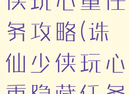 诛仙手游少侠玩心重任务攻略(诛仙少侠玩心重隐藏任务)