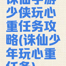诛仙手游少侠玩心重任务攻略(诛仙少年玩心重任务)