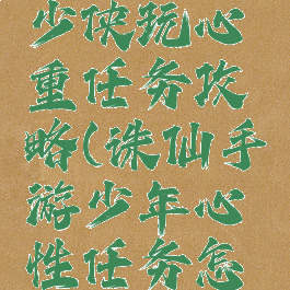 诛仙手游少侠玩心重任务攻略(诛仙手游少年心性任务怎么做)