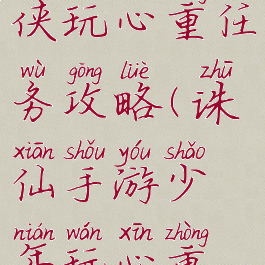 诛仙手游少侠玩心重任务攻略(诛仙手游少年玩心重隐藏任务)