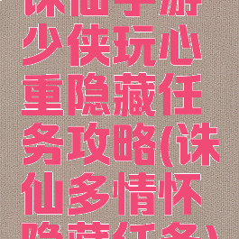 诛仙手游少侠玩心重隐藏任务攻略(诛仙多情怀隐藏任务)