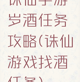 诛仙手游岁酒任务攻略(诛仙游戏找酒任务)