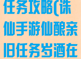 诛仙手游岁酒任务攻略(诛仙手游仙酿亲旧任务岁酒在哪)