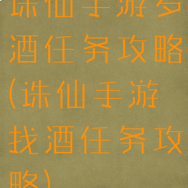 诛仙手游岁酒任务攻略(诛仙手游找酒任务攻略)
