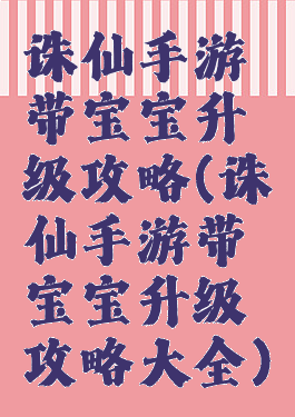 诛仙手游带宝宝升级攻略(诛仙手游带宝宝升级攻略大全)