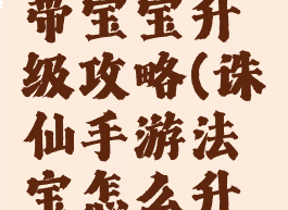 诛仙手游带宝宝升级攻略(诛仙手游法宝怎么升级攻略)