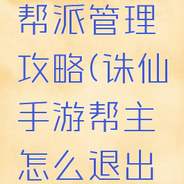 诛仙手游帮派管理攻略(诛仙手游帮主怎么退出帮派)
