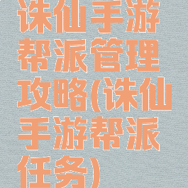 诛仙手游帮派管理攻略(诛仙手游帮派任务)