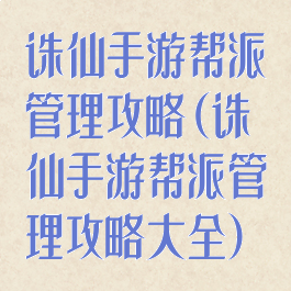 诛仙手游帮派管理攻略(诛仙手游帮派管理攻略大全)