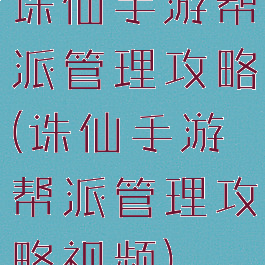 诛仙手游帮派管理攻略(诛仙手游帮派管理攻略视频)