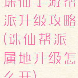 诛仙手游帮派升级攻略(诛仙帮派属地升级怎么开)