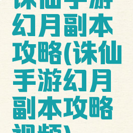诛仙手游幻月副本攻略(诛仙手游幻月副本攻略视频)