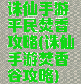 诛仙手游平民焚香攻略(诛仙手游焚香谷攻略)