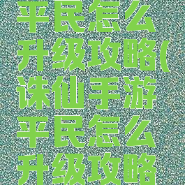 诛仙手游平民怎么升级攻略(诛仙手游平民怎么升级攻略图)