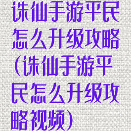 诛仙手游平民怎么升级攻略(诛仙手游平民怎么升级攻略视频)