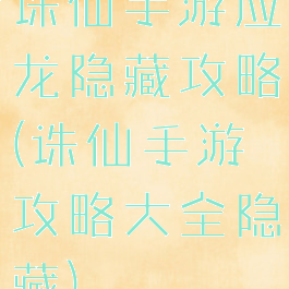 诛仙手游应龙隐藏攻略(诛仙手游攻略大全隐藏)