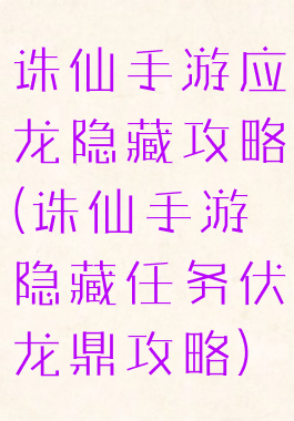 诛仙手游应龙隐藏攻略(诛仙手游隐藏任务伏龙鼎攻略)