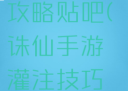 诛仙手游怎么灌注攻略贴吧(诛仙手游灌注技巧分享助你轻松+55)