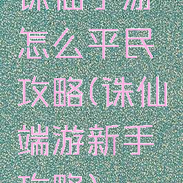 诛仙手游怎么平民攻略(诛仙端游新手攻略)