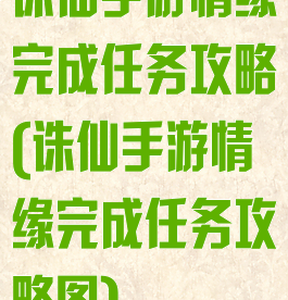 诛仙手游情缘完成任务攻略(诛仙手游情缘完成任务攻略图)