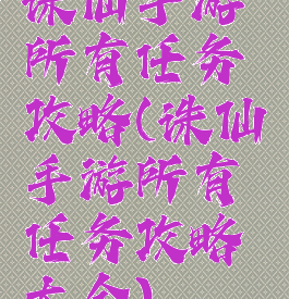 诛仙手游所有任务攻略(诛仙手游所有任务攻略大全)