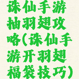 诛仙手游抽羽翅攻略(诛仙手游开羽翅福袋技巧)