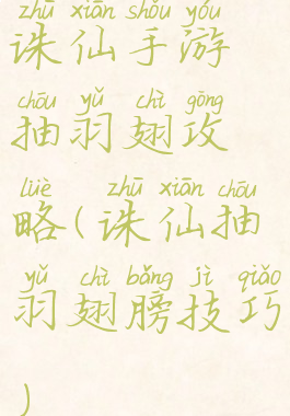 诛仙手游抽羽翅攻略(诛仙抽羽翅膀技巧)