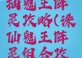 诛仙手游抽鬼王阵灵攻略(诛仙鬼王阵灵组合攻略)