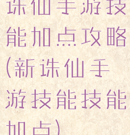 诛仙手游技能加点攻略(新诛仙手游技能技能加点)