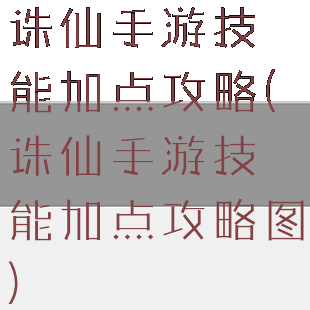 诛仙手游技能加点攻略(诛仙手游技能加点攻略图)