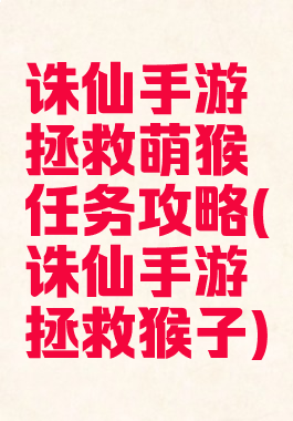 诛仙手游拯救萌猴任务攻略(诛仙手游拯救猴子)