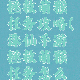 诛仙手游拯救萌猴任务攻略(诛仙手游拯救萌猴任务怎么做)