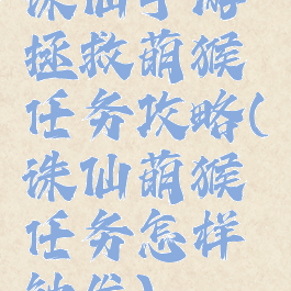 诛仙手游拯救萌猴任务攻略(诛仙萌猴任务怎样触发)