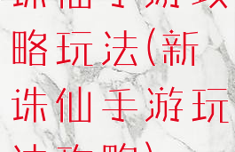 诛仙手游攻略玩法(新诛仙手游玩法攻略)