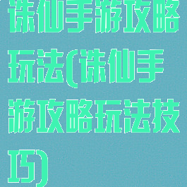 诛仙手游攻略玩法(诛仙手游攻略玩法技巧)