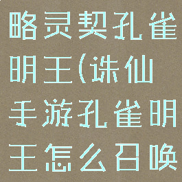 诛仙手游攻略灵契孔雀明王(诛仙手游孔雀明王怎么召唤)