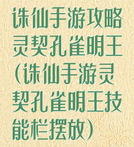 诛仙手游攻略灵契孔雀明王(诛仙手游灵契孔雀明王技能栏摆放)