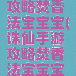 诛仙手游攻略焚香法宝宝宝(诛仙手游攻略焚香法宝宝宝选择)
