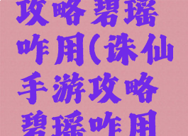 诛仙手游攻略碧瑶咋用(诛仙手游攻略碧瑶咋用技能)