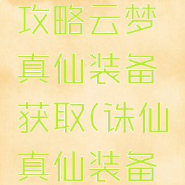 诛仙手游攻略云梦真仙装备获取(诛仙真仙装备一览)