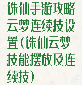 诛仙手游攻略云梦连续技设置(诛仙云梦技能摆放及连续技)