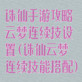 诛仙手游攻略云梦连续技设置(诛仙云梦连续技能搭配)