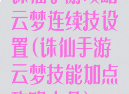 诛仙手游攻略云梦连续技设置(诛仙手游云梦技能加点攻略大全)