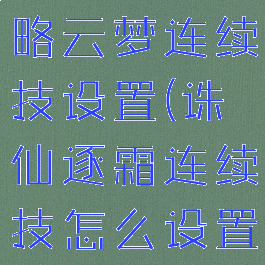 诛仙手游攻略云梦连续技设置(诛仙逐霜连续技怎么设置)