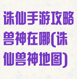 诛仙手游攻略兽神在哪(诛仙兽神地图)