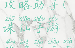 诛仙手游攻略助手(诛仙手游攻略助手下载)