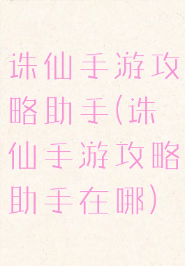 诛仙手游攻略助手(诛仙手游攻略助手在哪)