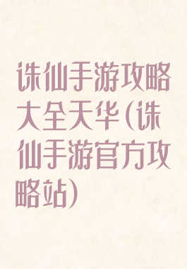 诛仙手游攻略大全天华(诛仙手游官方攻略站)