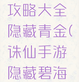 诛仙手游攻略大全隐藏青金(诛仙手游隐藏碧海青天)