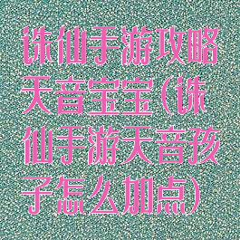 诛仙手游攻略天音宝宝(诛仙手游天音孩子怎么加点)